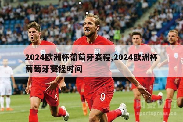 2024欧洲杯葡萄牙赛程,2024欧洲杯葡萄牙赛程时间