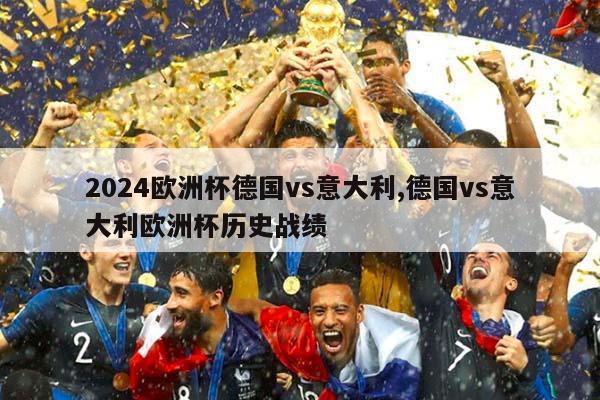 2024欧洲杯德国vs意大利,德国vs意大利欧洲杯历史战绩