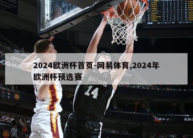 2024欧洲杯首页-网易体育,2024年欧洲杯预选赛