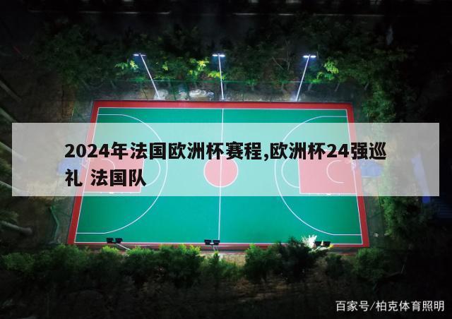 2024年法国欧洲杯赛程,欧洲杯24强巡礼 法国队