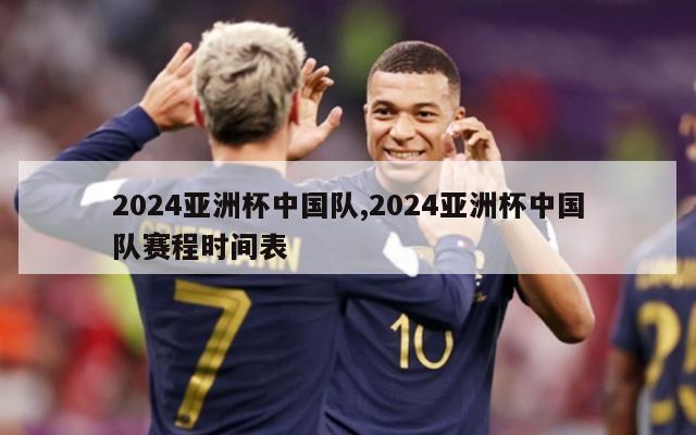 2024亚洲杯中国队,2024亚洲杯中国队赛程时间表