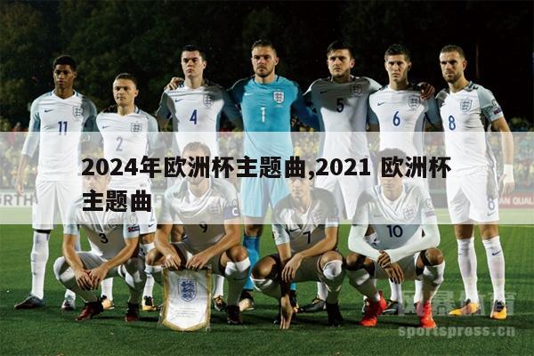 2024年欧洲杯主题曲,2021 欧洲杯主题曲