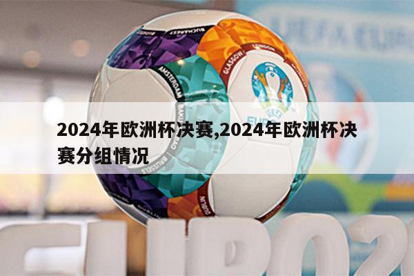 2024年欧洲杯决赛,2024年欧洲杯决赛分组情况