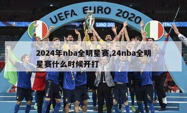 2024年nba全明星赛,24nba全明星赛什么时候开打